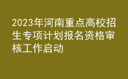 2023年河南重點(diǎn)高校招生專(zhuān)項(xiàng)計(jì)劃報(bào)名資格審核工作啟動(dòng)