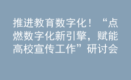 推進(jìn)教育數(shù)字化！“點(diǎn)燃數(shù)字化新引擎，賦能高校宣傳工作”研討會成功舉辦