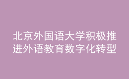 北京外國語大學(xué)積極推進(jìn)外語教育數(shù)字化轉(zhuǎn)型