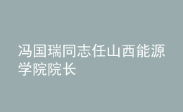 馮國瑞同志任山西能源學院院長