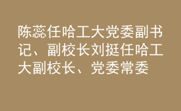 陳蕊任哈工大黨委副書記、副校長 劉挺任哈工大副校長、黨委常委