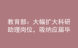 教育部：大幅擴大科研助理崗位，吸納應(yīng)屆畢業(yè)生就業(yè)