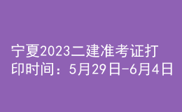 寧夏2023二建準(zhǔn)考證打印時間：5月29日-6月4日