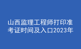 山西監(jiān)理工程師打印準(zhǔn)考證時(shí)間及入口2023年