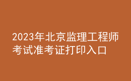 2023年北京監(jiān)理工程師考試準考證打印入口