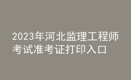2023年河北監(jiān)理工程師考試準考證打印入口