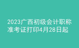 2023廣西初級會計職稱準(zhǔn)考證打印4月28日起