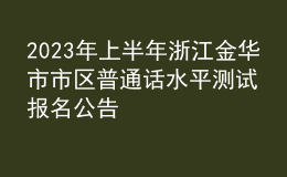 2023年上半年浙江金華市市區(qū)普通話水平測試報名公告
