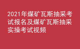 2021年煤礦瓦斯抽采考試報(bào)名及煤礦瓦斯抽采實(shí)操考試視頻