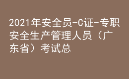 2021年安全員-C證-專職安全生產(chǎn)管理人員（廣東?。┛荚嚳偨Y及安全員-C證-專職安全生產(chǎn)管理人員（廣東省）模擬考試題
