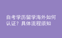 自考學(xué)歷留學(xué)海外如何認(rèn)證？具體流程須知 