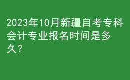 2023年10月新疆自考?？茣媽I(yè)報名時間是多久？ 