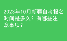 2023年10月新疆自考報(bào)名時(shí)間是多久？有哪些注意事項(xiàng)？ 