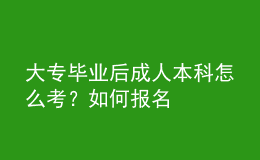 大專畢業(yè)后成人本科怎么考？如何報名