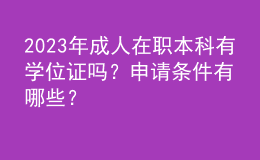 2023年成人在職本科有學(xué)位證嗎？申請(qǐng)條件有哪些？