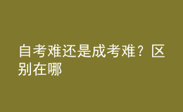 自考難還是成考難？區(qū)別在哪