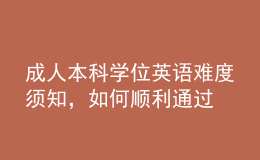 成人本科學(xué)位英語難度須知，如何順利通過