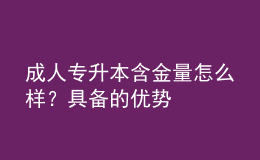 成人專升本含金量怎么樣？具備的優(yōu)勢(shì)
