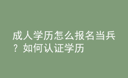 成人學(xué)歷怎么報名當(dāng)兵？如何認證學(xué)歷
