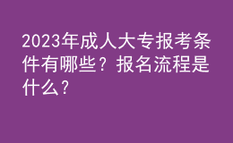 2023年成人大專報(bào)考條件有哪些？報(bào)名流程是什么？