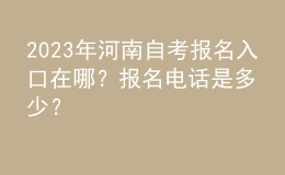 2023年河南自考報名入口在哪？報名電話是多少？