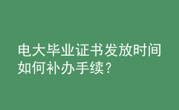 電大畢業(yè)證書發(fā)放時間如何補(bǔ)辦手續(xù)？