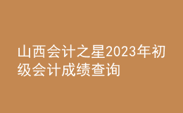 山西會(huì)計(jì)之星2023年初級(jí)會(huì)計(jì)成績查詢