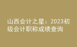 山西會(huì)計(jì)之星：2023初級(jí)會(huì)計(jì)職稱成績查詢
