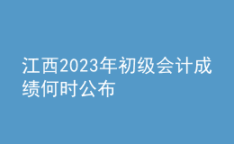 江西2023年初級(jí)會(huì)計(jì)成績(jī)何時(shí)公布