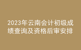 2023年云南會(huì)計(jì)初級(jí)成績(jī)查詢及資格后審安排