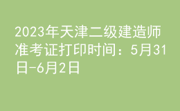 2023年天津二級建造師準(zhǔn)考證打印時(shí)間：5月31日-6月2日