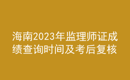 海南2023年監(jiān)理師證成績(jī)查詢時(shí)間及考后復(fù)核