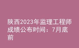 陜西2023年監(jiān)理工程師成績(jī)公布時(shí)間：7月底前