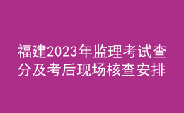 福建2023年監(jiān)理考試查分及考后現(xiàn)場核查安排