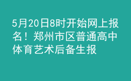 5月20日8時(shí)開始網(wǎng)上報(bào)名！鄭州市區(qū)普通高中體育藝術(shù)后備生報(bào)名時(shí)間確定