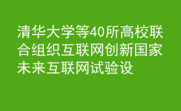 清華大學等40所高校聯(lián)合組織互聯(lián)網(wǎng)創(chuàng)新 國家未來互聯(lián)網(wǎng)試驗設(shè)施FITI項目推進工作會舉行