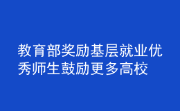 教育部獎(jiǎng)勵(lì)基層就業(yè)優(yōu)秀師生 鼓勵(lì)更多高校畢業(yè)生到基層建功立業(yè)