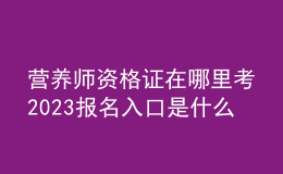 營養(yǎng)師資格證在哪里考 2023報(bào)名入口是什么