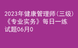 2023年健康管理師(三級)《專業(yè)實務(wù)》每日一練試題06月04日
