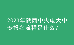 2023年陜西中央電大中專報名流程是什么？
