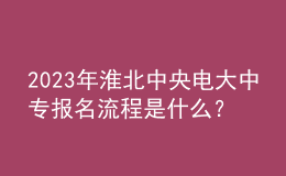 2023年淮北中央電大中專報(bào)名流程是什么？