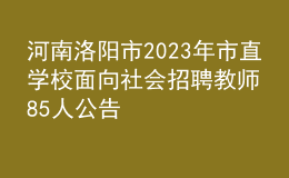 河南洛陽市2023年市直學(xué)校面向社會招聘教師85人公告