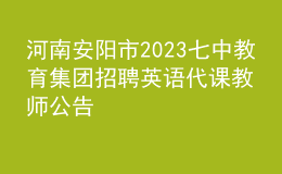 河南安陽(yáng)市2023七中教育集團(tuán)招聘英語(yǔ)代課教師公告