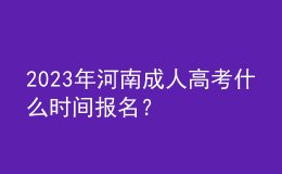 2023年河南成人高考什么時間報名？
