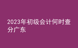 2023年初級(jí)會(huì)計(jì)何時(shí)查分廣東