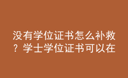 沒(méi)有學(xué)位證書(shū)怎么補(bǔ)救？學(xué)士學(xué)位證書(shū)可以在畢業(yè)后幾年內(nèi)申請(qǐng)