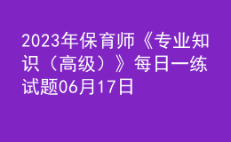 2023年保育師《專業(yè)知識(shí)（高級(jí)）》每日一練試題06月17日