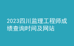 2023四川監(jiān)理工程師成績(jī)查詢時(shí)間及網(wǎng)站