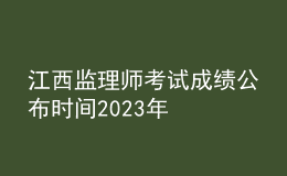 江西監(jiān)理師考試成績(jī)公布時(shí)間2023年
