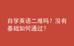 自學(xué)英語二難嗎？沒有基礎(chǔ)如何通過？ 